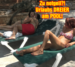 Zu notgeil?! Urlaubs DREIER am POOL!!